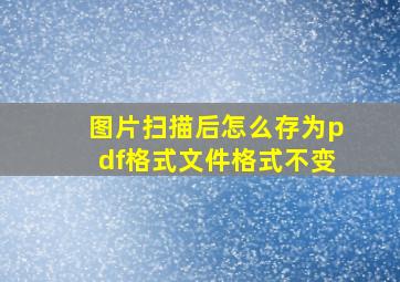 图片扫描后怎么存为pdf格式文件格式不变