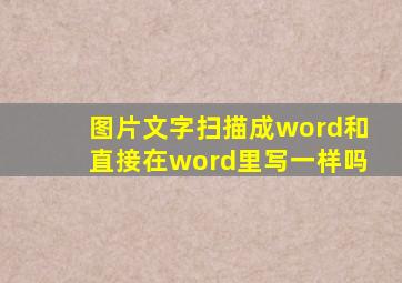 图片文字扫描成word和直接在word里写一样吗