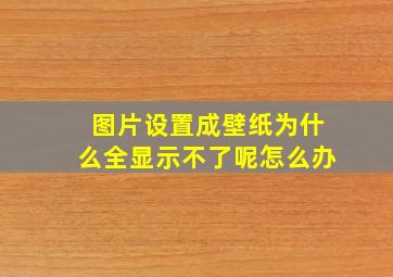 图片设置成壁纸为什么全显示不了呢怎么办