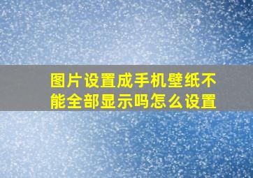 图片设置成手机壁纸不能全部显示吗怎么设置