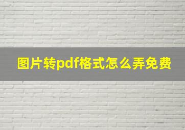 图片转pdf格式怎么弄免费