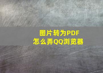 图片转为PDF怎么弄QQ浏览器