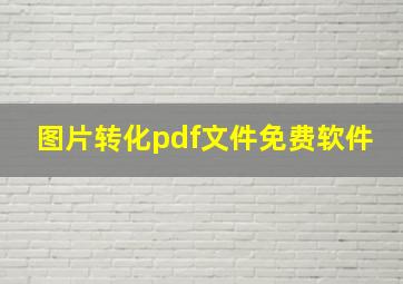 图片转化pdf文件免费软件