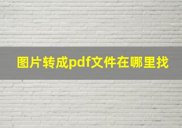 图片转成pdf文件在哪里找