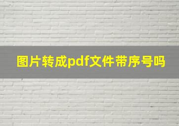 图片转成pdf文件带序号吗