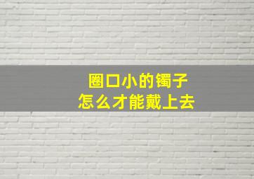 圈口小的镯子怎么才能戴上去