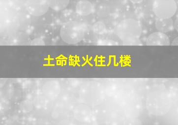 土命缺火住几楼