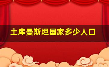 土库曼斯坦国家多少人口