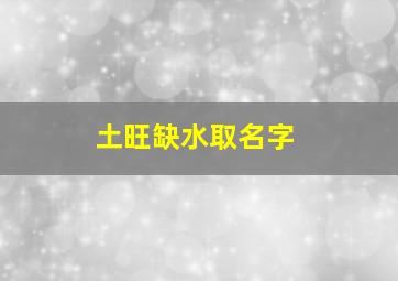 土旺缺水取名字