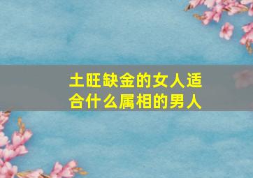 土旺缺金的女人适合什么属相的男人