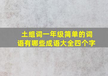 土组词一年级简单的词语有哪些成语大全四个字