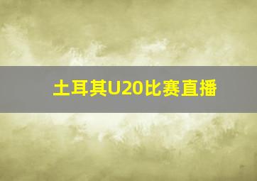 土耳其U20比赛直播