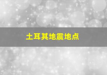 土耳其地震地点