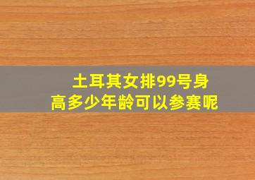 土耳其女排99号身高多少年龄可以参赛呢