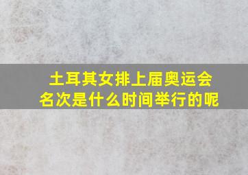 土耳其女排上届奥运会名次是什么时间举行的呢