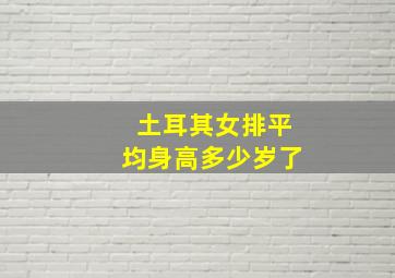 土耳其女排平均身高多少岁了