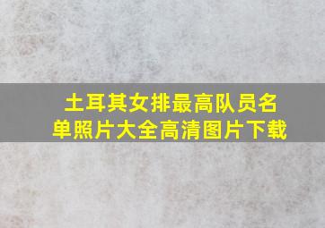 土耳其女排最高队员名单照片大全高清图片下载