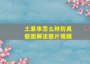 土豪串怎么辨别真假图解法图片视频