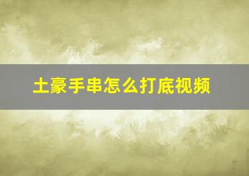 土豪手串怎么打底视频