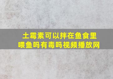 土霉素可以拌在鱼食里喂鱼吗有毒吗视频播放网