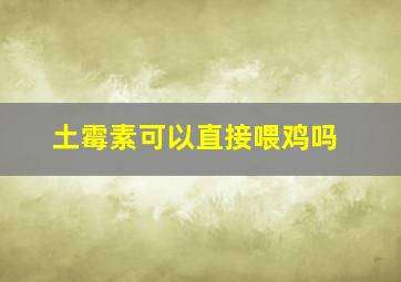 土霉素可以直接喂鸡吗