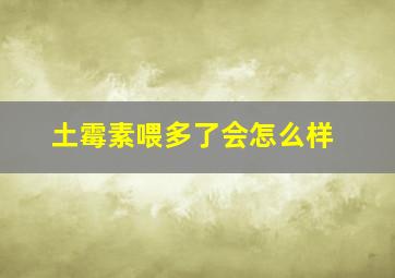 土霉素喂多了会怎么样