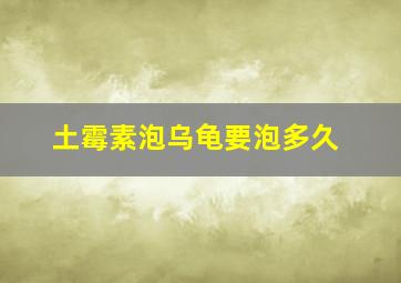 土霉素泡乌龟要泡多久