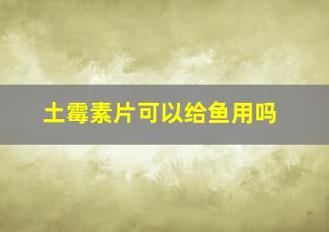 土霉素片可以给鱼用吗