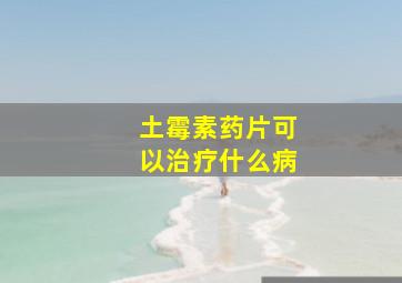 土霉素药片可以治疗什么病