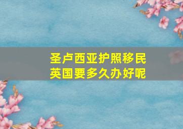 圣卢西亚护照移民英国要多久办好呢