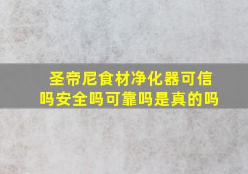 圣帝尼食材净化器可信吗安全吗可靠吗是真的吗