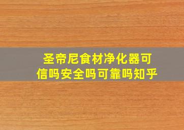 圣帝尼食材净化器可信吗安全吗可靠吗知乎