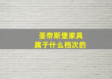 圣帝斯堡家具属于什么档次的