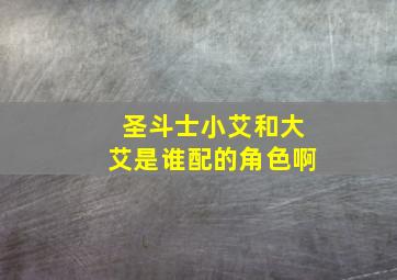 圣斗士小艾和大艾是谁配的角色啊