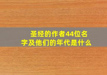 圣经的作者44位名字及他们的年代是什么