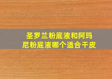 圣罗兰粉底液和阿玛尼粉底液哪个适合干皮