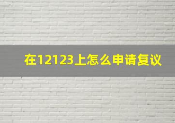 在12123上怎么申请复议