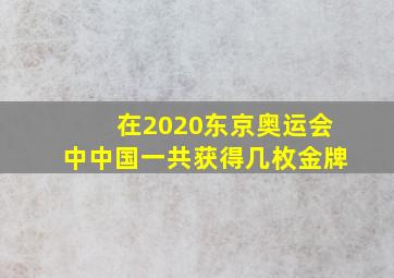 在2020东京奥运会中中国一共获得几枚金牌