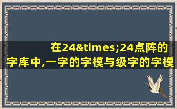 在24×24点阵的字库中,一字的字模与级字的字模