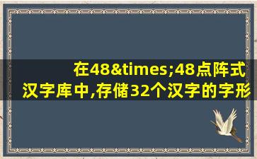 在48×48点阵式汉字库中,存储32个汉字的字形码需要