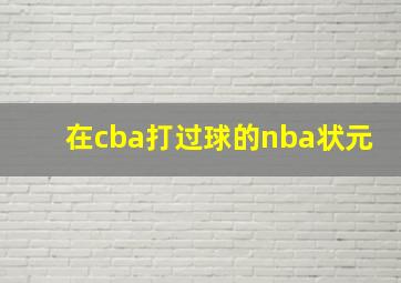 在cba打过球的nba状元