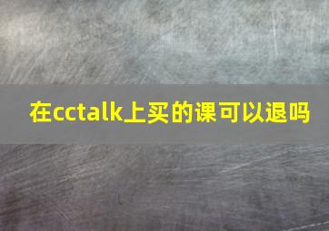 在cctalk上买的课可以退吗