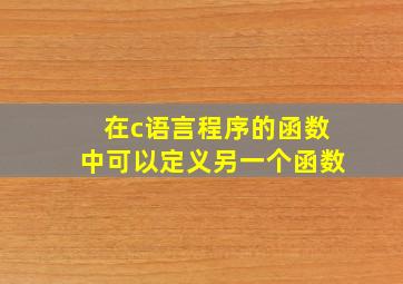 在c语言程序的函数中可以定义另一个函数