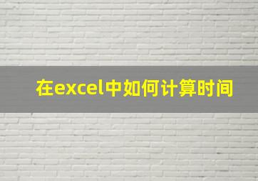 在excel中如何计算时间