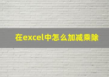 在excel中怎么加减乘除