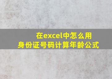 在excel中怎么用身份证号码计算年龄公式