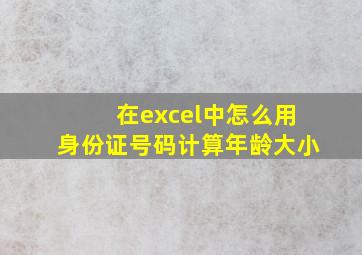 在excel中怎么用身份证号码计算年龄大小