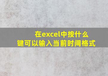 在excel中按什么键可以输入当前时间格式