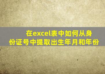 在excel表中如何从身份证号中提取出生年月和年份