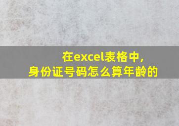 在excel表格中,身份证号码怎么算年龄的